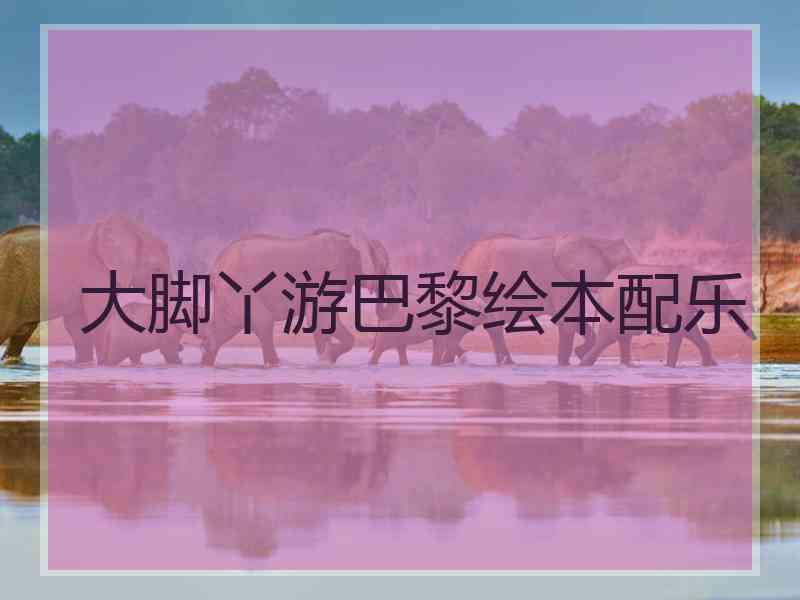 大脚丫游巴黎绘本配乐