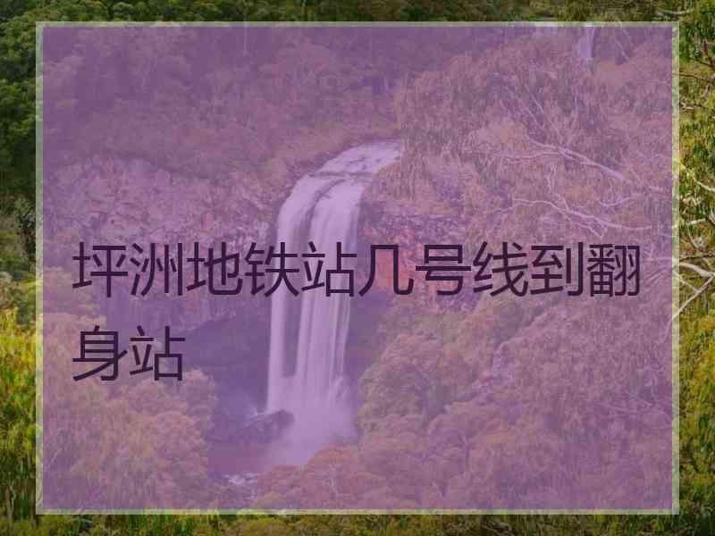 坪洲地铁站几号线到翻身站