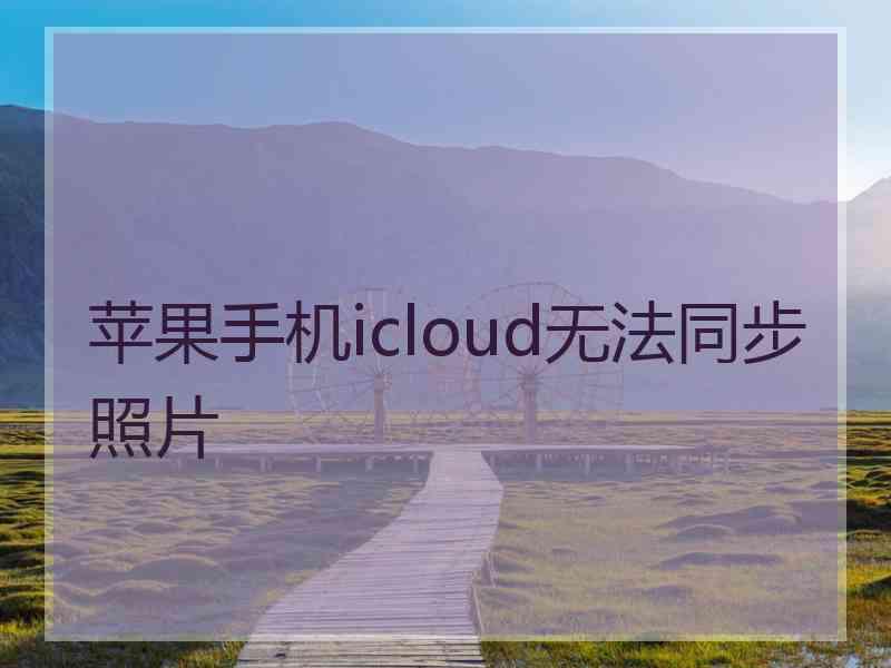 苹果手机icloud无法同步照片