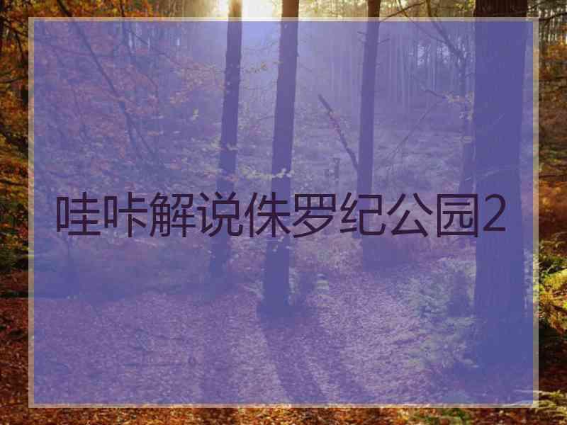 哇咔解说侏罗纪公园2