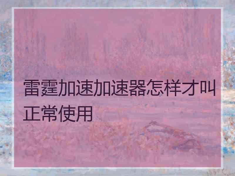 雷霆加速加速器怎样才叫正常使用