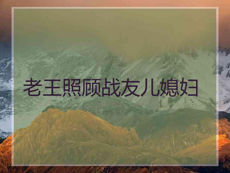 老王照顾战友儿媳妇