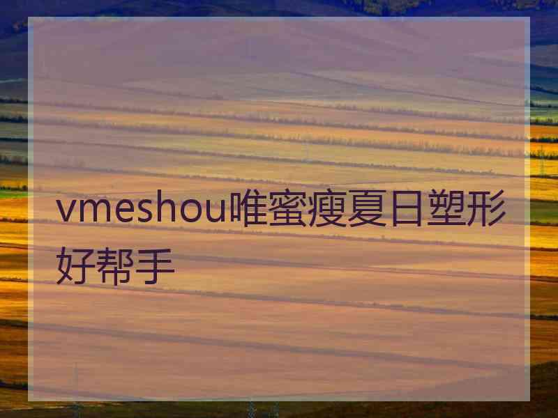 vmeshou唯蜜瘦夏日塑形好帮手