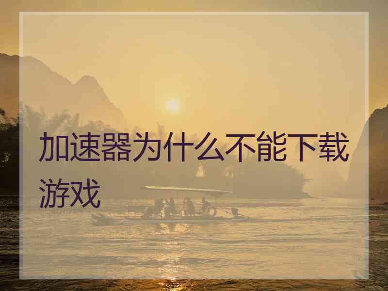 加速器为什么不能下载游戏