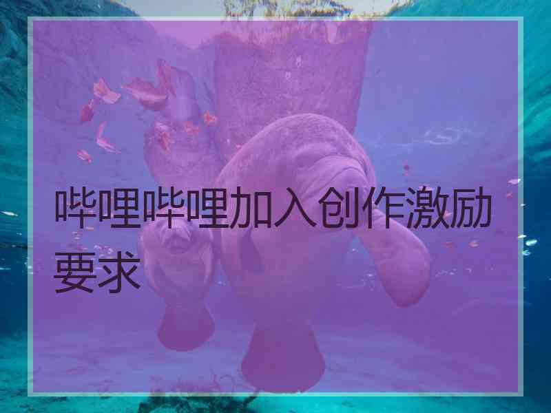 哔哩哔哩加入创作激励要求