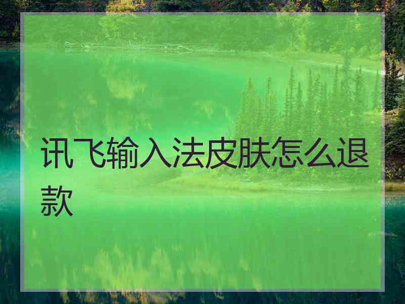 讯飞输入法皮肤怎么退款