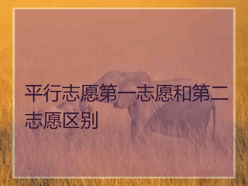 平行志愿第一志愿和第二志愿区别