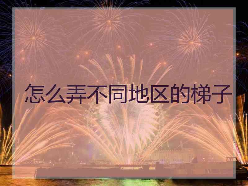 怎么弄不同地区的梯子