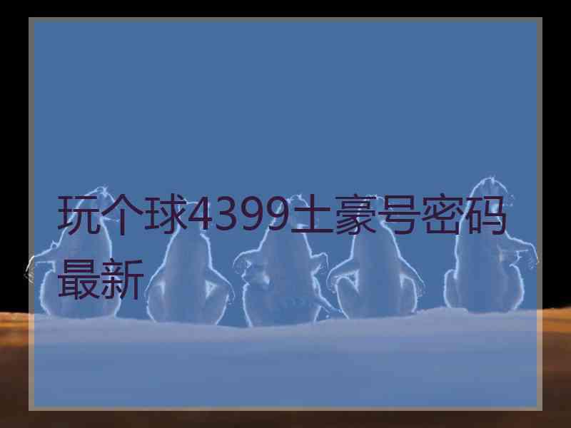 玩个球4399土豪号密码最新