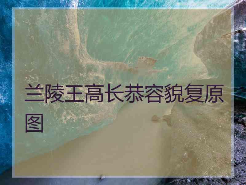 兰陵王高长恭容貌复原图