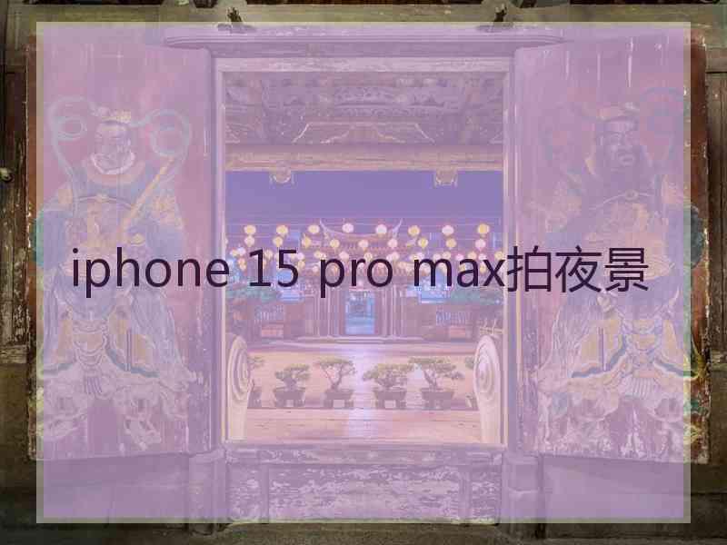 iphone 15 pro max拍夜景