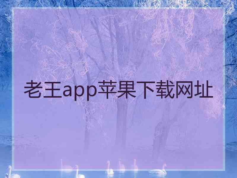 老王app苹果下载网址