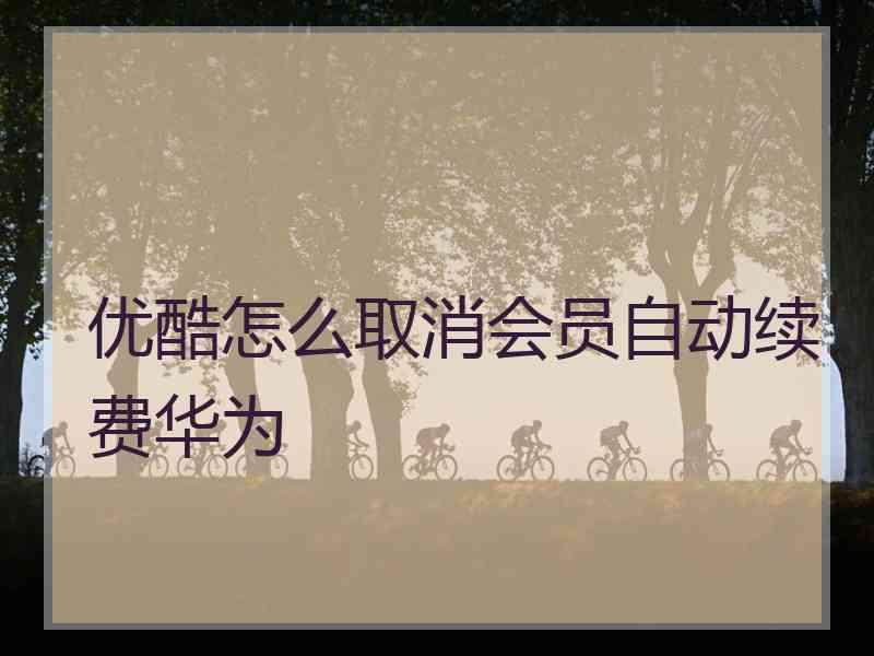 优酷怎么取消会员自动续费华为