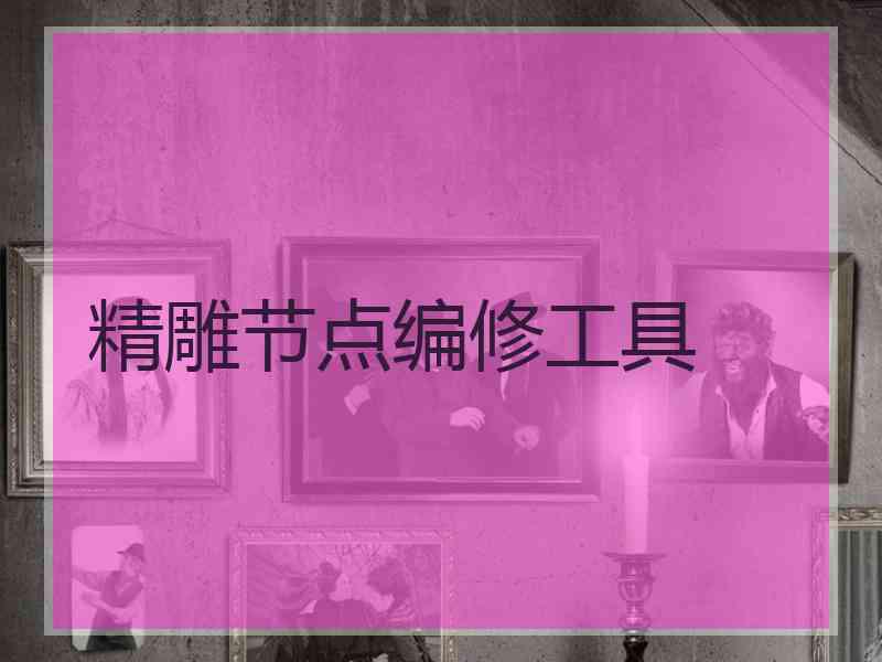 精雕节点编修工具