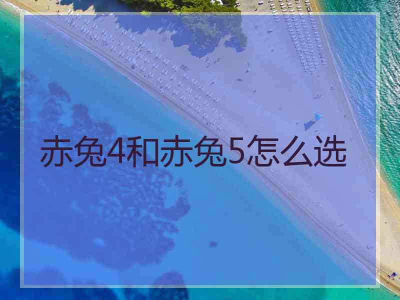 赤兔4和赤兔5怎么选