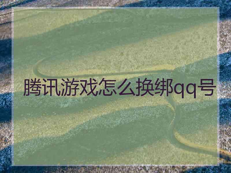 腾讯游戏怎么换绑qq号