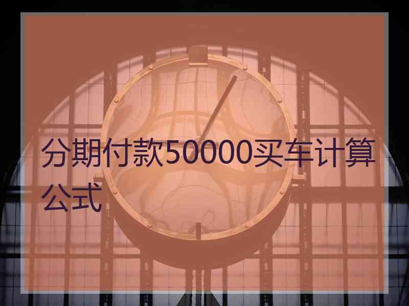 分期付款50000买车计算公式