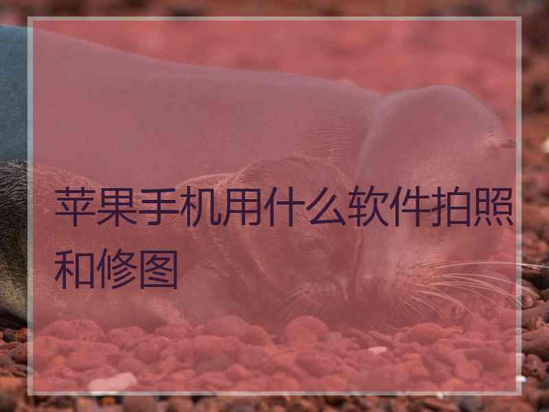 苹果手机用什么软件拍照和修图