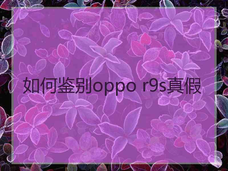 如何鉴别oppo r9s真假