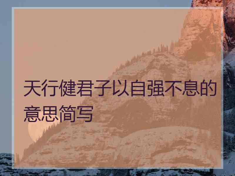天行健君子以自强不息的意思简写