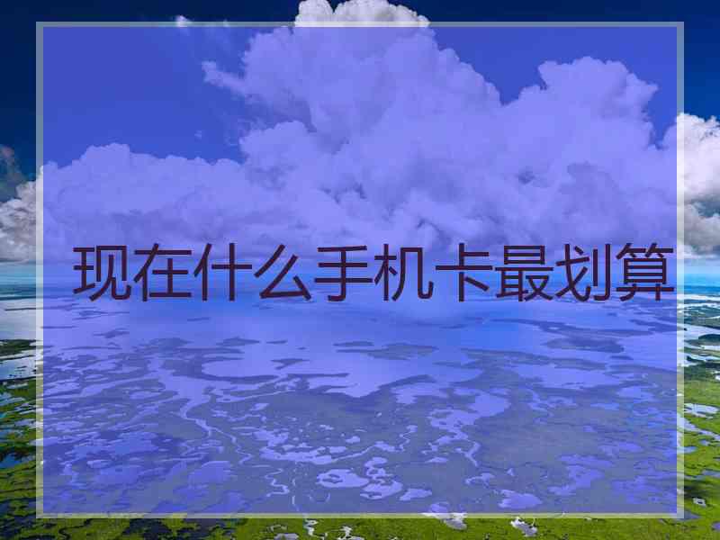 现在什么手机卡最划算