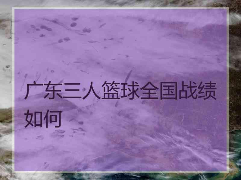 广东三人篮球全国战绩如何