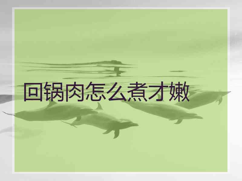 回锅肉怎么煮才嫩