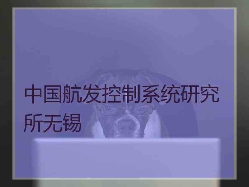 中国航发控制系统研究所无锡