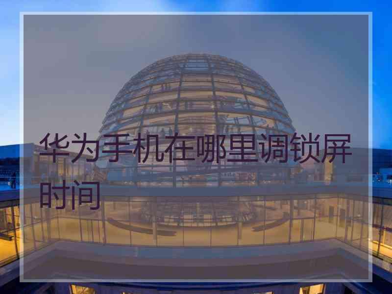 华为手机在哪里调锁屏时间