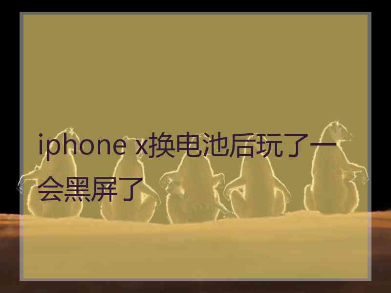 iphone x换电池后玩了一会黑屏了