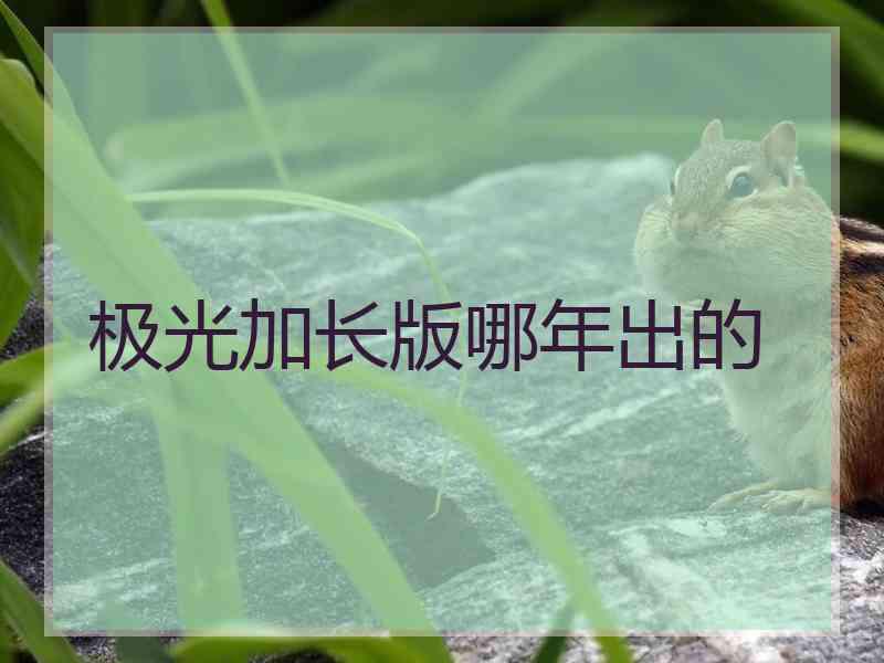 极光加长版哪年出的