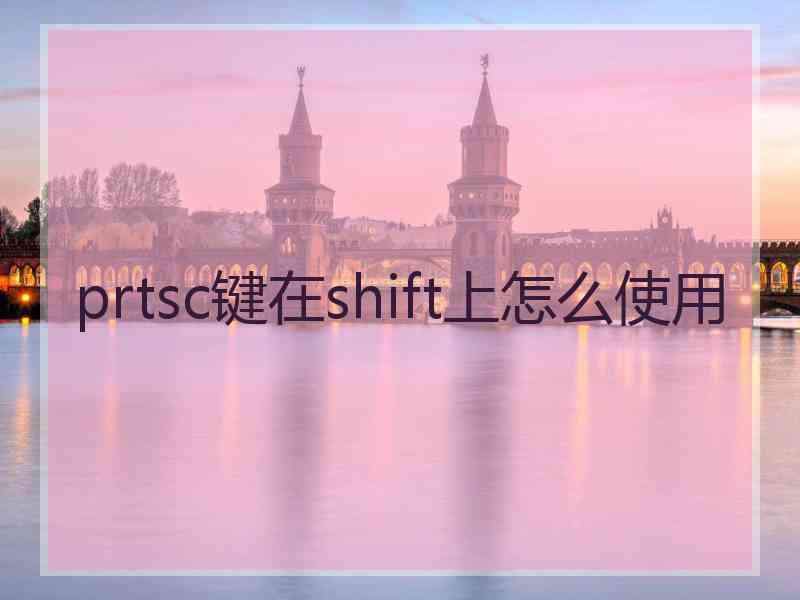 prtsc键在shift上怎么使用
