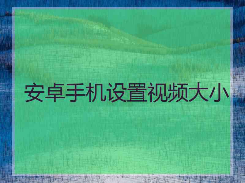 安卓手机设置视频大小