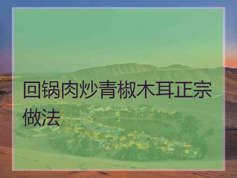 回锅肉炒青椒木耳正宗做法