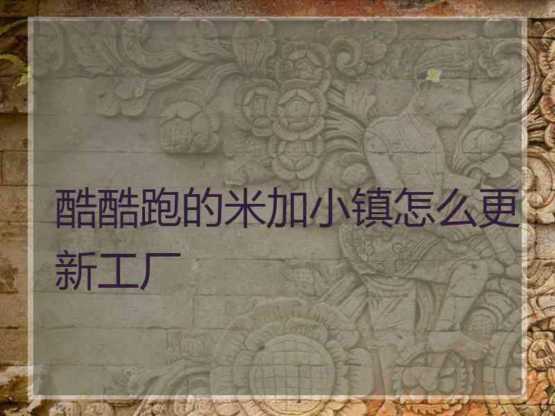 酷酷跑的米加小镇怎么更新工厂