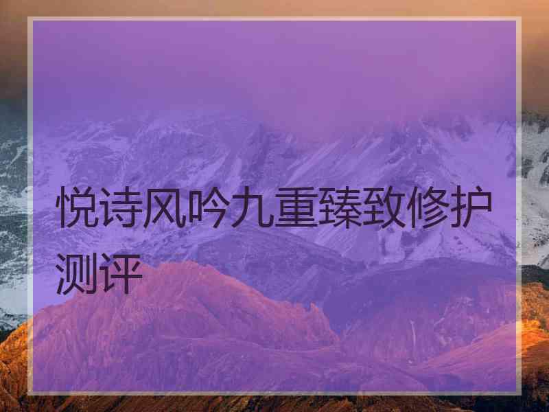 悦诗风吟九重臻致修护测评