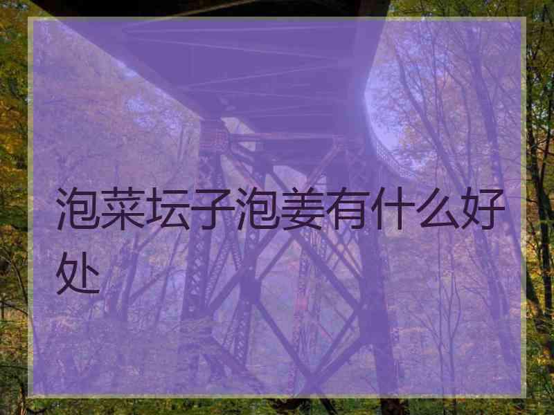 泡菜坛子泡姜有什么好处