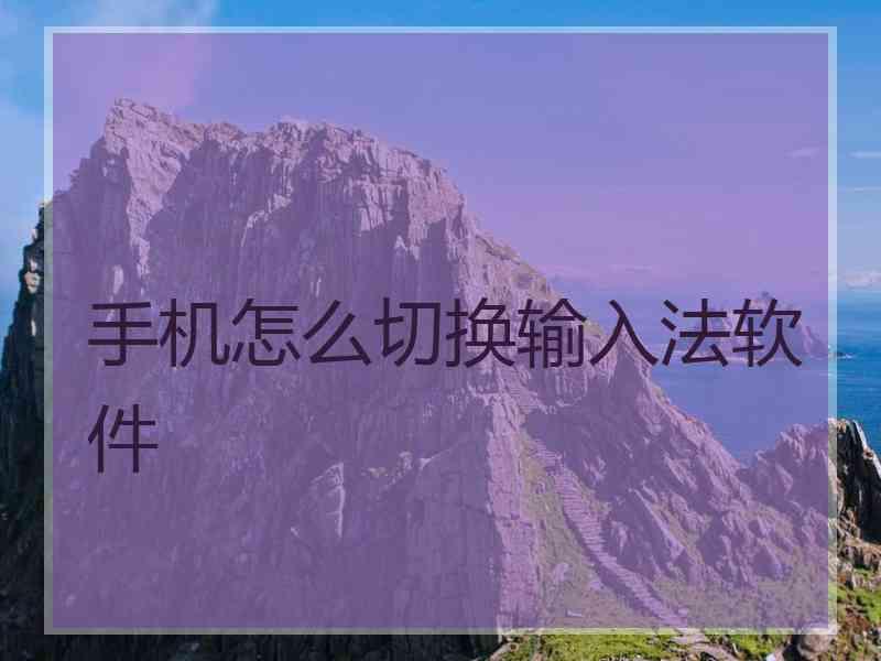 手机怎么切换输入法软件