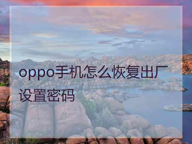 oppo手机怎么恢复出厂设置密码