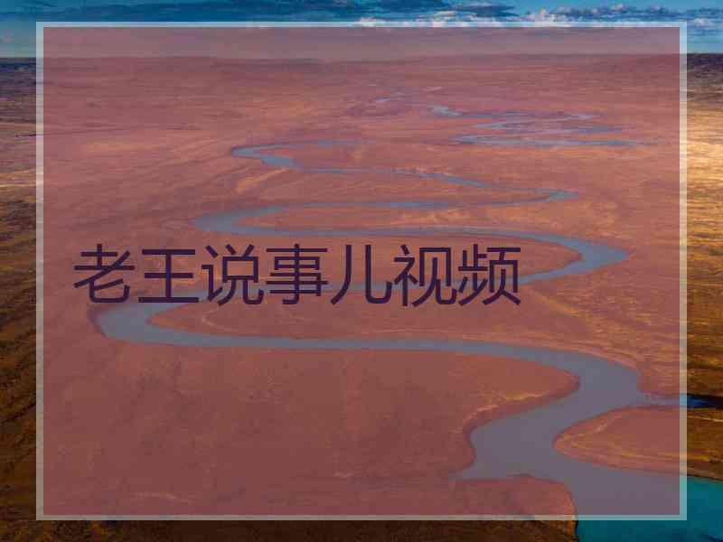 老王说事儿视频