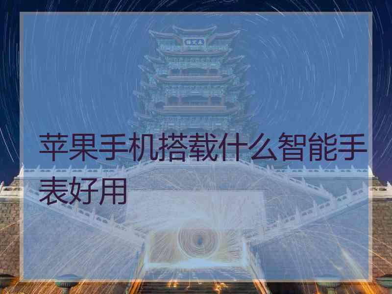 苹果手机搭载什么智能手表好用