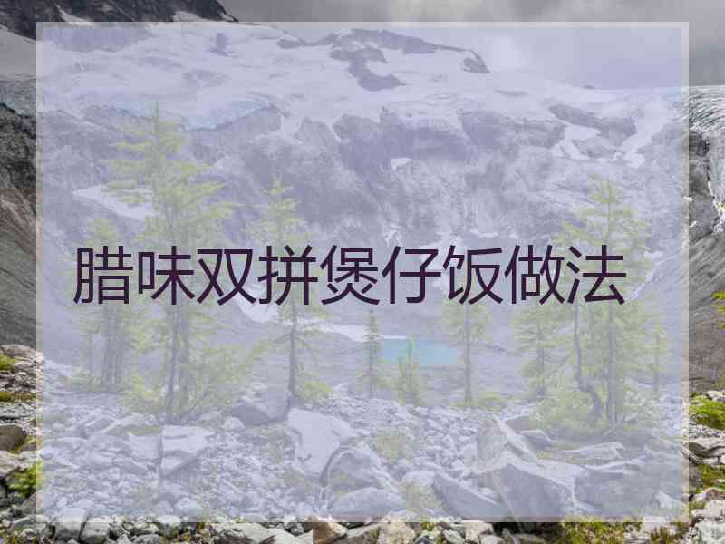 腊味双拼煲仔饭做法