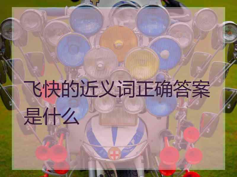 飞快的近义词正确答案是什么