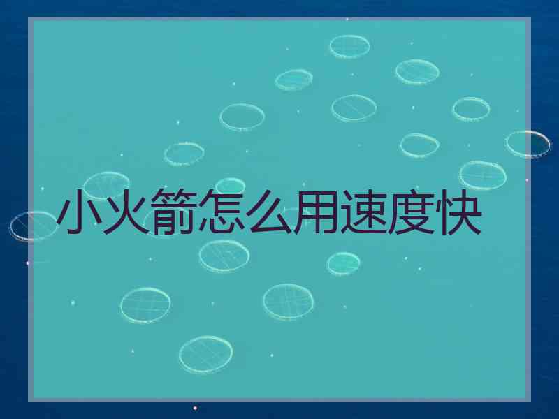 小火箭怎么用速度快