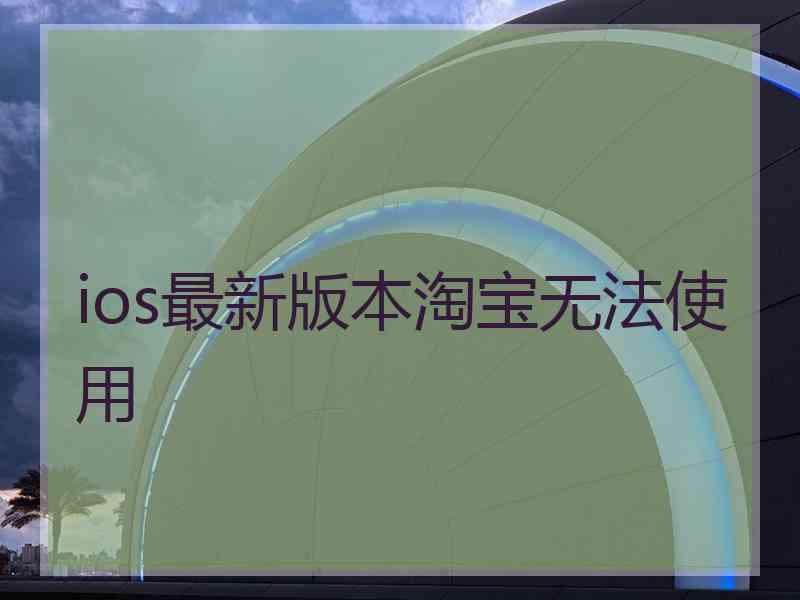 ios最新版本淘宝无法使用