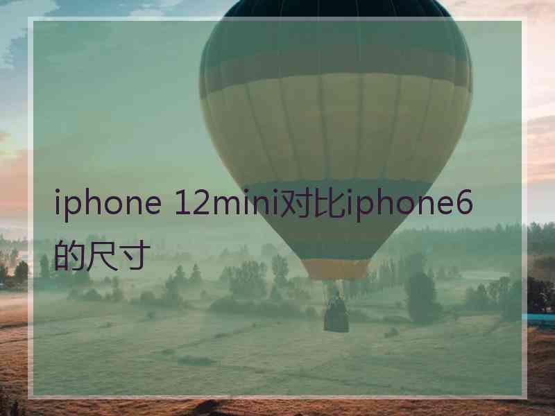 iphone 12mini对比iphone6的尺寸