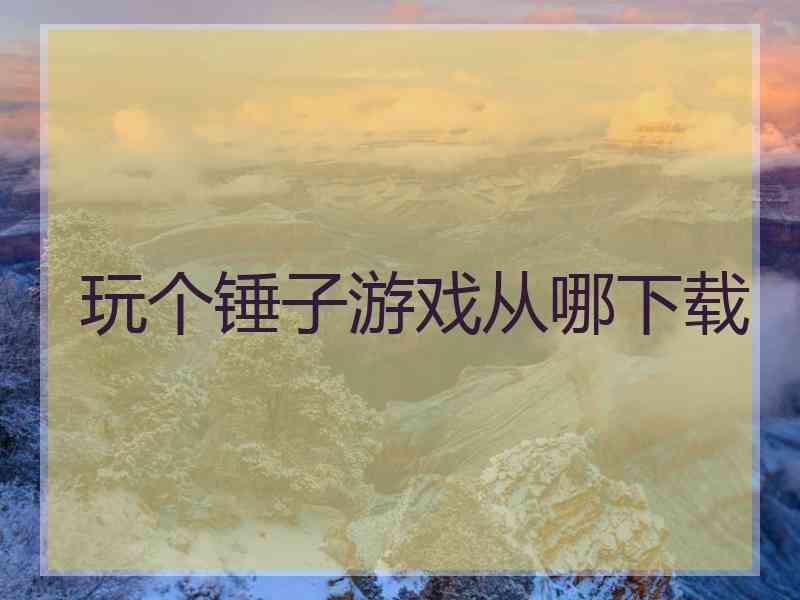 玩个锤子游戏从哪下载