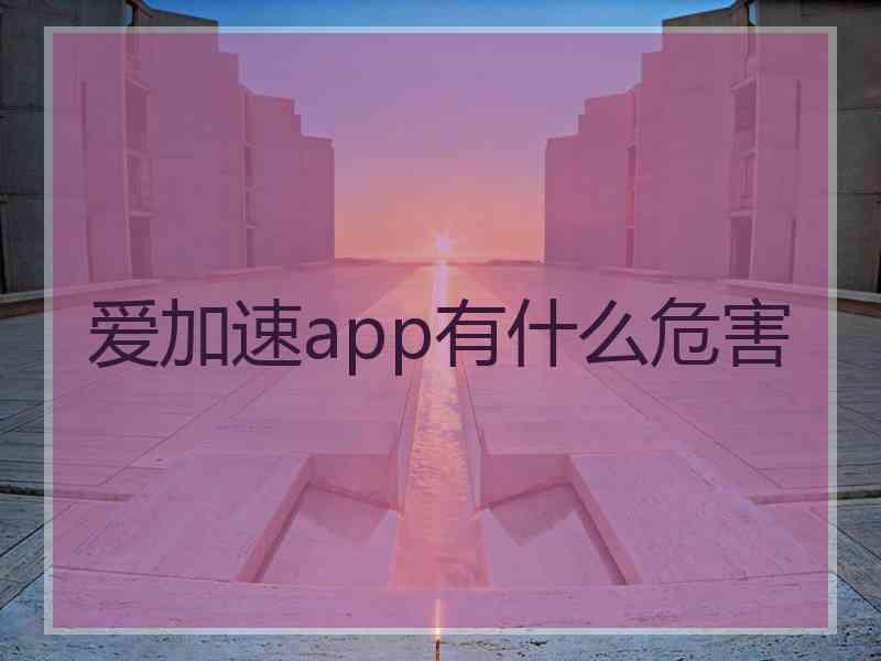 爱加速app有什么危害