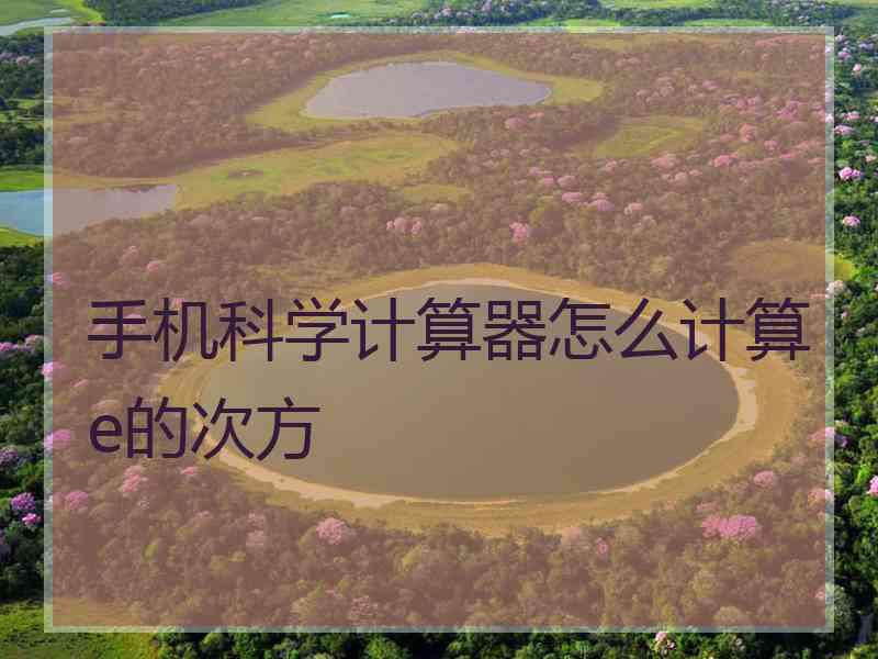 手机科学计算器怎么计算e的次方