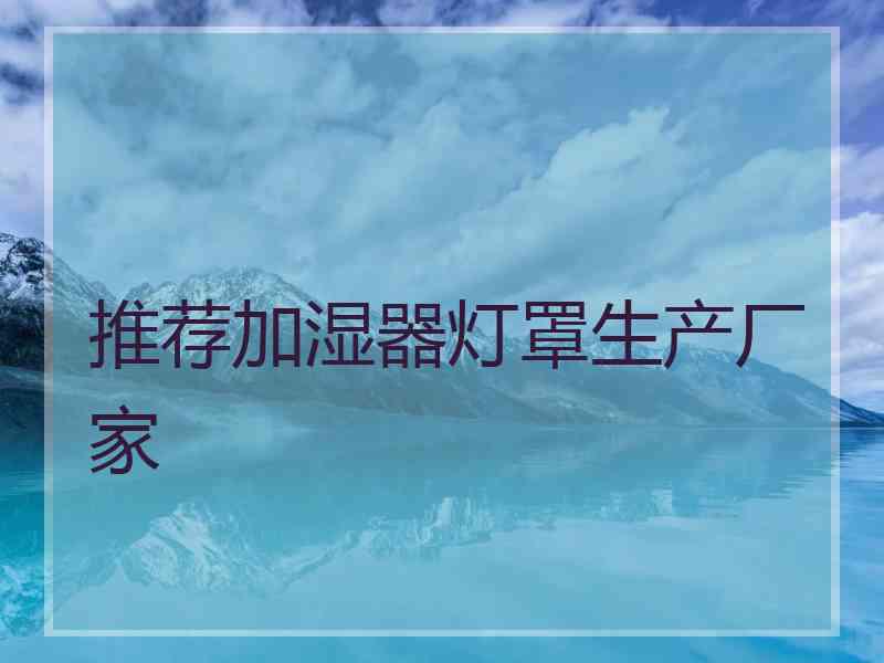推荐加湿器灯罩生产厂家